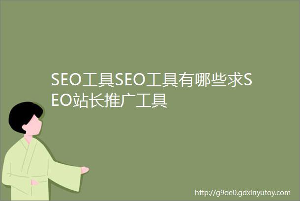 SEO工具SEO工具有哪些求SEO站长推广工具